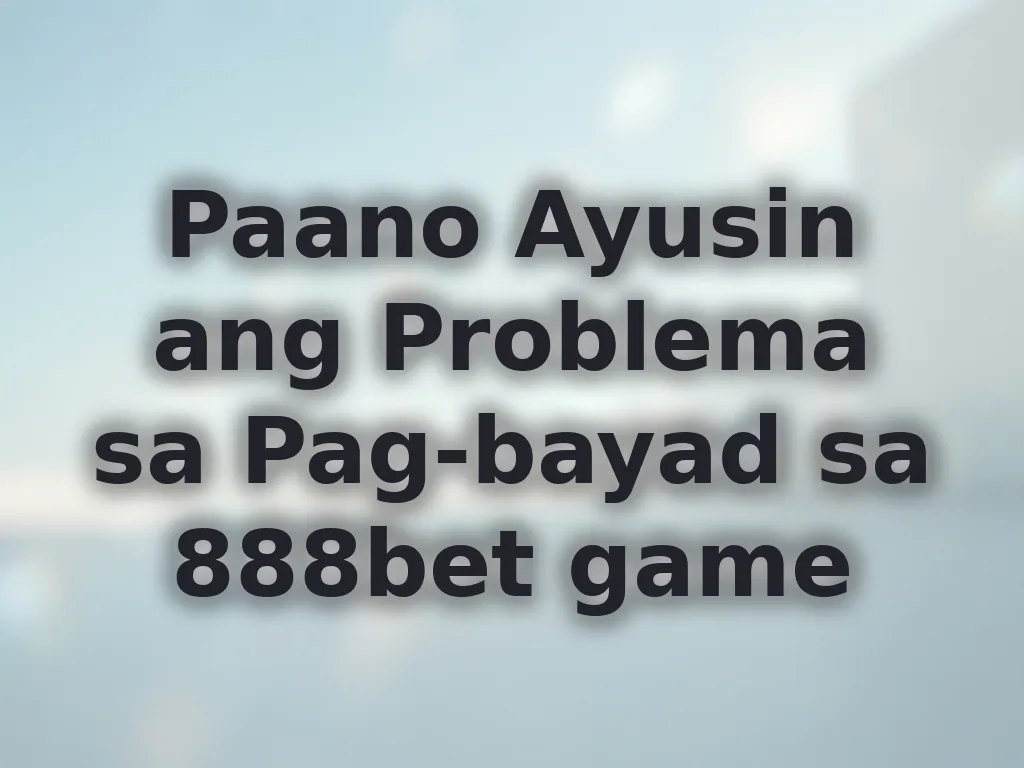 Paano Ayusin ang Problema sa Pag-bayad sa 888bet game